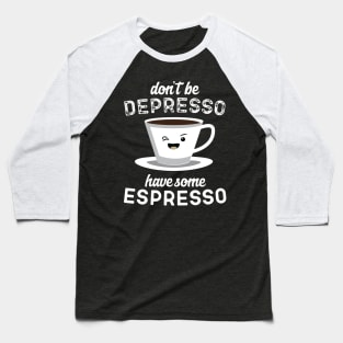 Don't Be Depresso Have Some Espresso Baseball T-Shirt